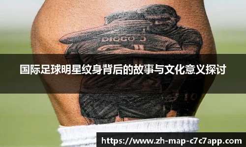 国际足球明星纹身背后的故事与文化意义探讨