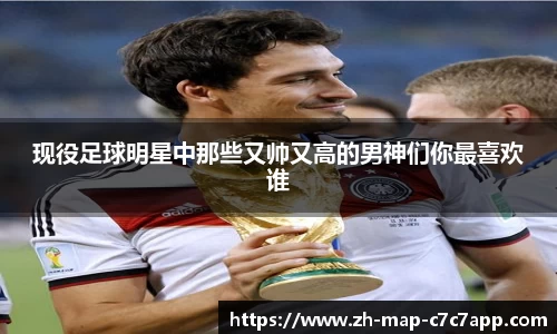 现役足球明星中那些又帅又高的男神们你最喜欢谁